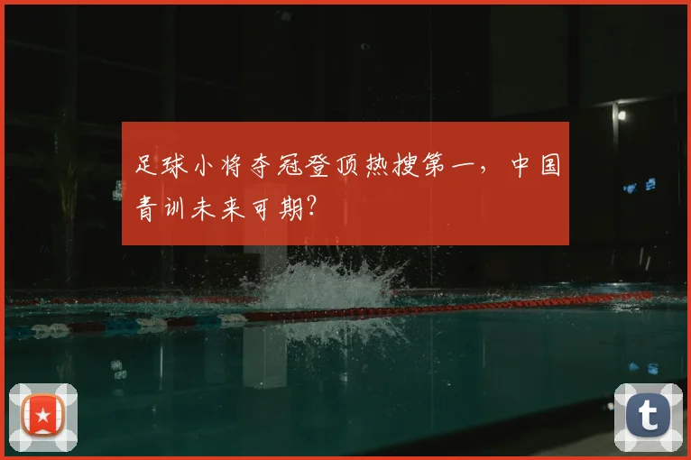 足球小将夺冠登顶热搜第一,中国青训未来可期?