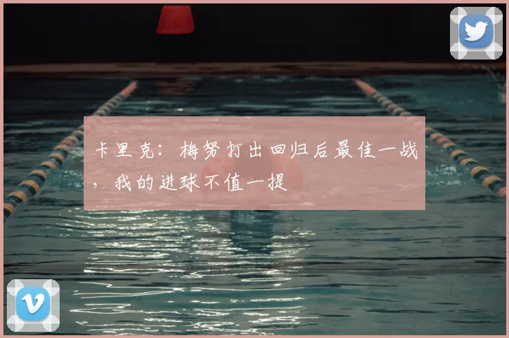 卡里克:梅努打出回归后最佳一战,我的进球不值一提