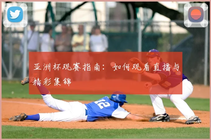 亚洲杯观赛指南：如何观看直播与精彩集锦
