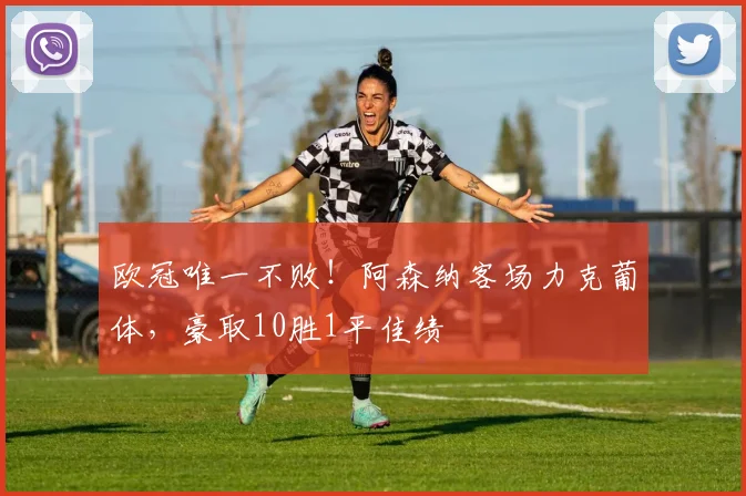 欧冠唯一不败!阿森纳客场力克葡体,豪取10胜1平佳绩