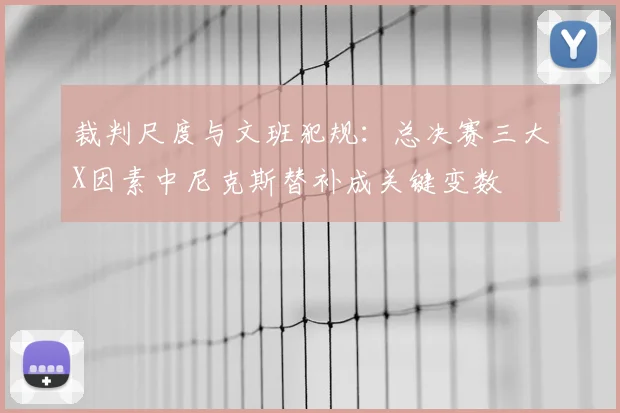裁判尺度与文班犯规:总决赛三大X因素中尼克斯替补成关键变数