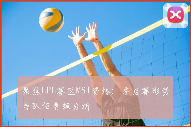 聚焦LPL赛区MSI资格：季后赛形势与队伍晋级分析