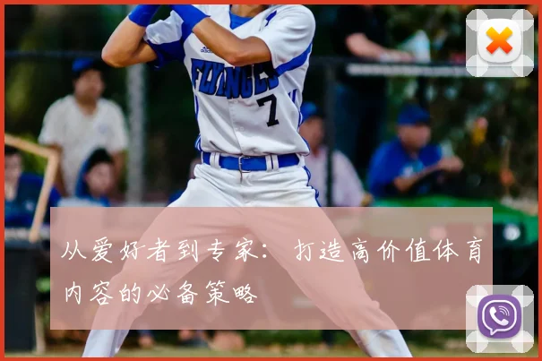 从爱好者到专家：打造高价值体育内容的必备策略
