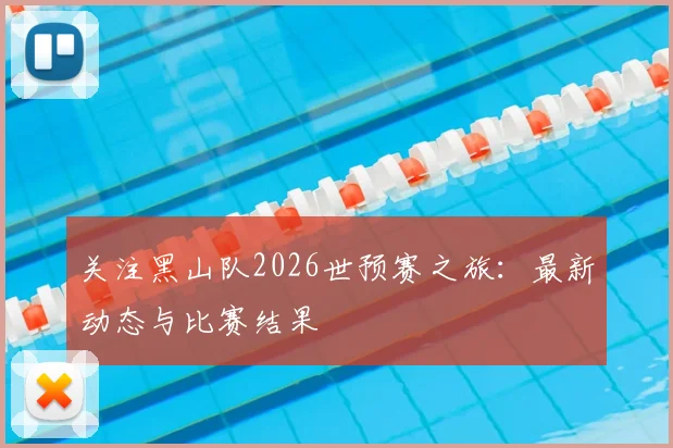 关注黑山队2026世预赛之旅：最新动态与比赛结果