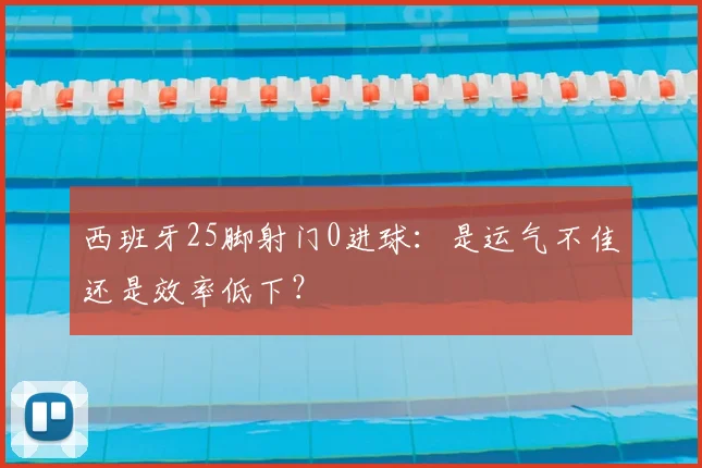 西班牙25脚射门0进球:是运气不佳还是效率低下?