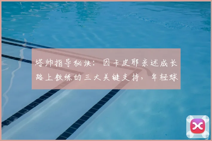 塔帅指导秘诀：因卡皮耶亲述成长路上教练的三大关键支持，年轻球员必看