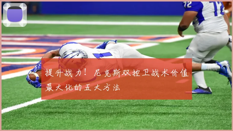 提升战力!尼克斯双控卫战术价值最大化的五大方法