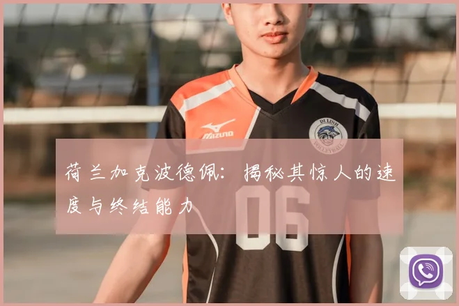 荷兰加克波德佩:揭秘其惊人的速度与终结能力