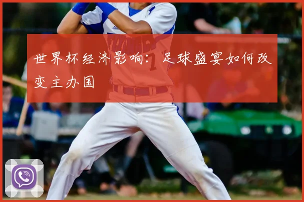 世界杯经济影响：足球盛宴如何改变主办国