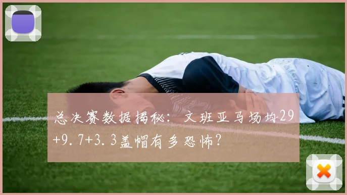 总决赛数据揭秘:文班亚马场均29+9.7+3.3盖帽有多恐怖?